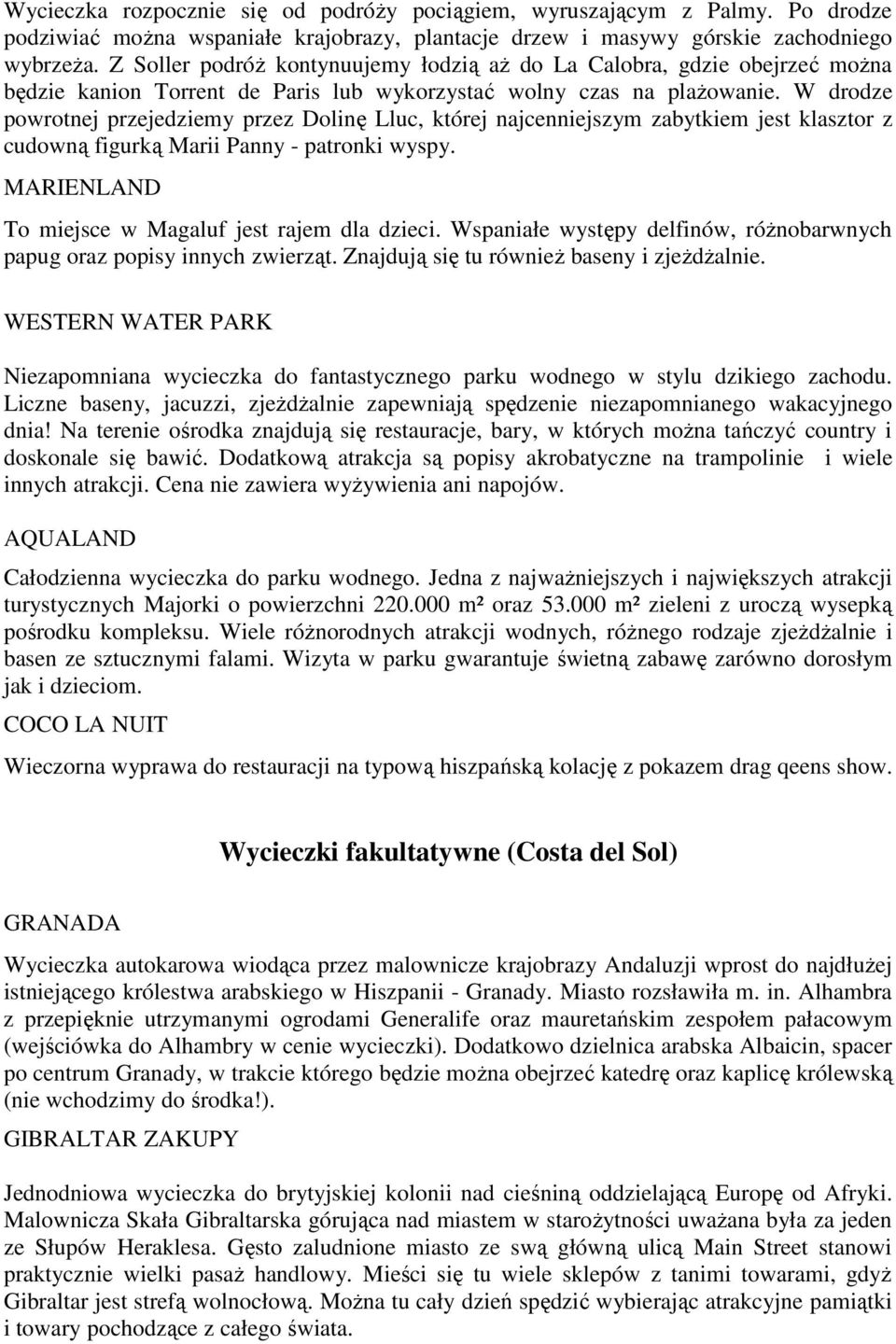 W drodze powrotnej przejedziemy przez Dolinę Lluc, której najcenniejszym zabytkiem jest klasztor z cudowną figurką Marii Panny - patronki wyspy. MARIENLAND To miejsce w Magaluf jest rajem dla dzieci.