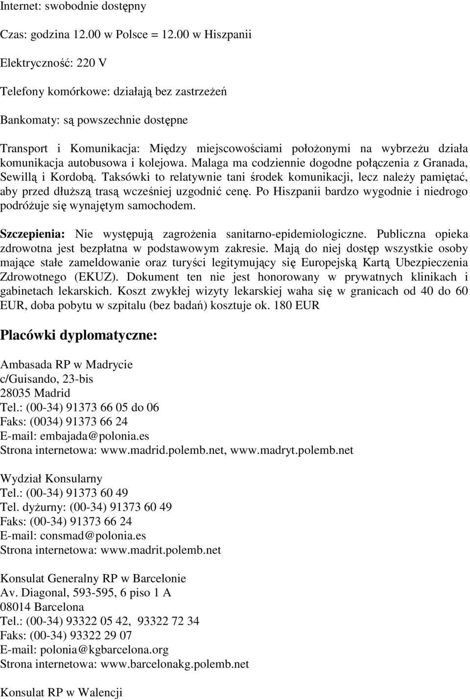 komunikacja autobusowa i kolejowa. Malaga ma codziennie dogodne połączenia z Granada, Sewillą i Kordobą.