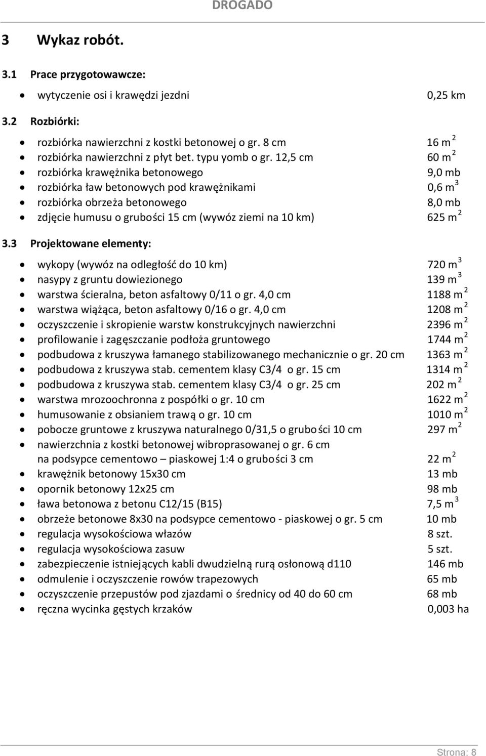 12,5 cm 60 m 2 rozbiórka krawężnika betonowego 9,0 mb rozbiórka ław betonowych pod krawężnikami 0,6 m 3 rozbiórka obrzeża betonowego 8,0 mb zdjęcie humusu o grubości 15 cm (wywóz ziemi na 10 km) 625