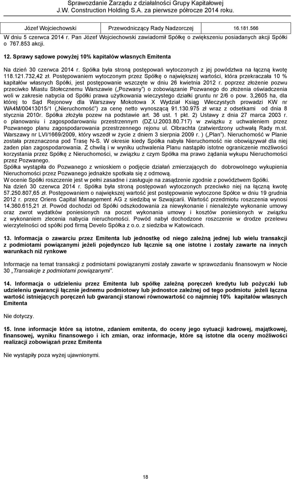 Postępowaniem wytoczonym przez Spółkę o największej wartości, która przekraczała 10 % kapitałów własnych Spółki, jest postępowanie wszczęte w dniu 26 kwietnia 2012 r.