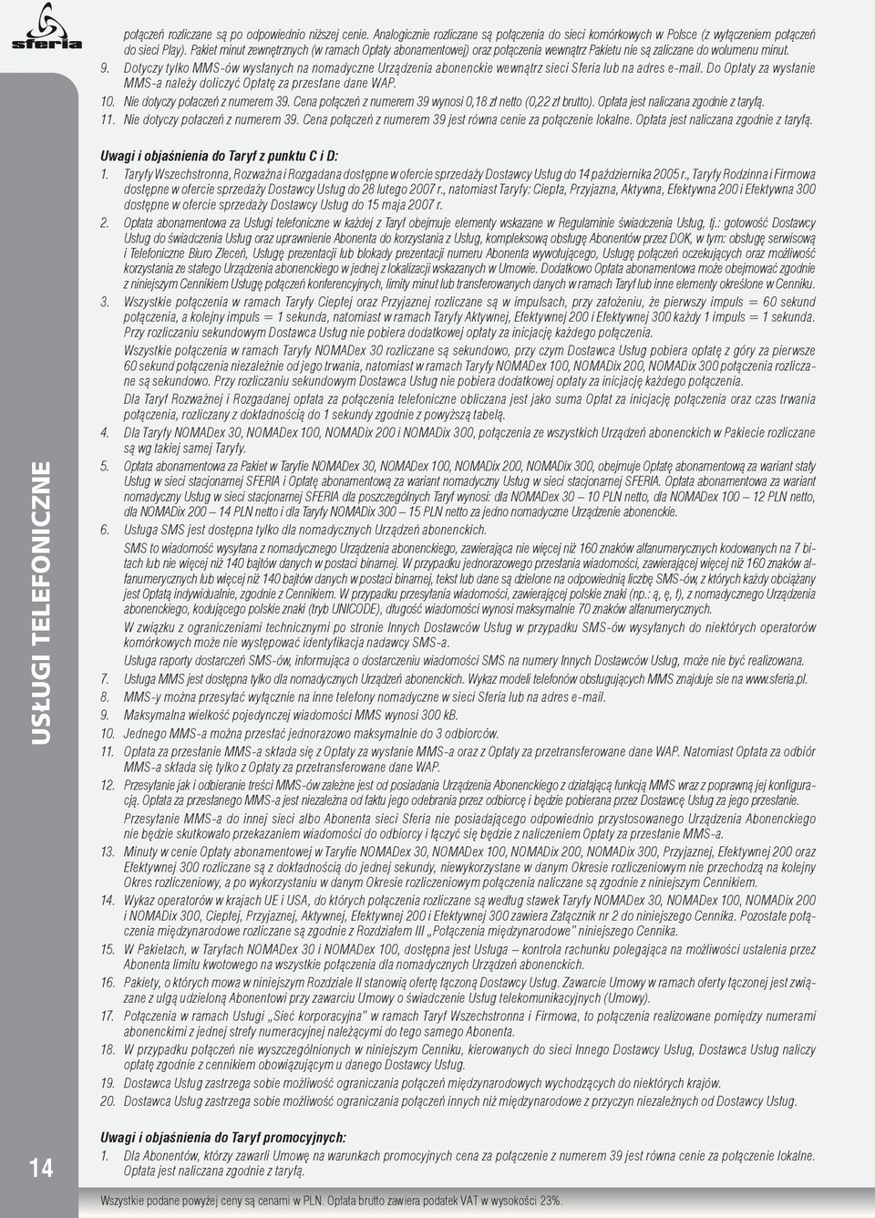 Dotyczy tylko MMS-ów wysłanych na nomadyczne Urządzenia abonenckie wewnątrz sieci Sferia lub na adres e-mail. Do Opłaty za wysłanie MMS-a należy doliczyć Opłatę za przesłane dane WAP. 10.