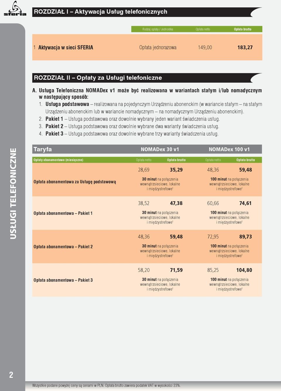 Usługa podstawowa realizowana na pojedynczym Urządzeniu abonenckim (w wariancie stałym na stałym Urządzeniu abonenckim lub w wariancie nomadycznym na nomadycznym Urządzeniu abonenckim). 2.