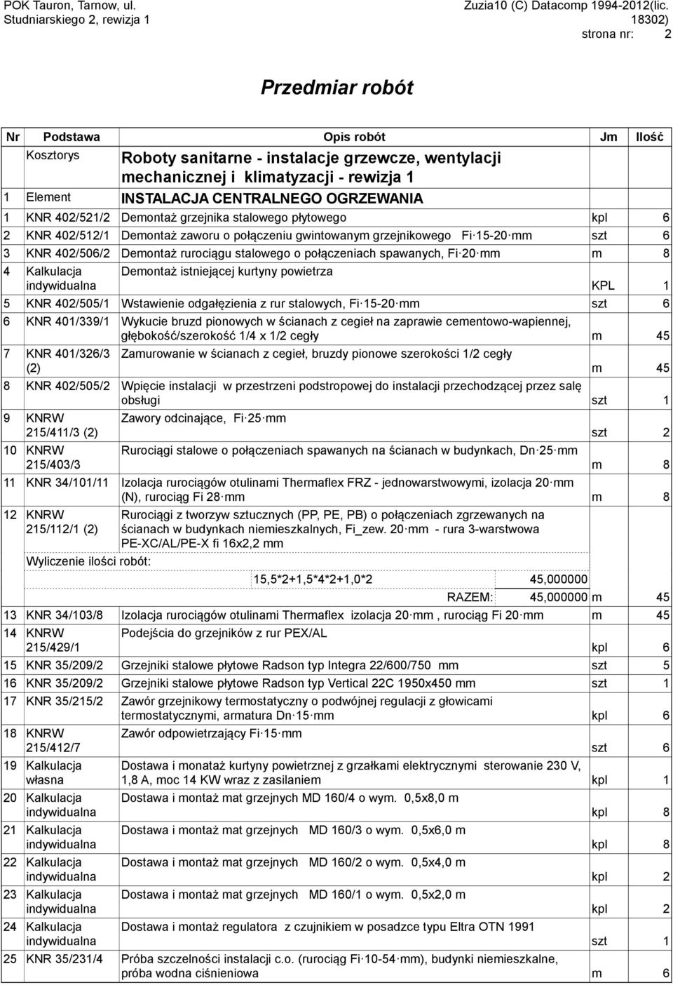 20 mm m 8 4 Kalkulacja Demontaż istniejącej kurtyny powietrza KPL 1 5 KNR 402/505/1 Wstawienie odgałęzienia z rur stalowych, Fi 15-20 mm szt 6 6 KNR 401/339/1 Wykucie bruzd pionowych w ścianach z