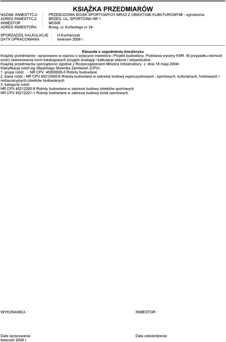 Klauzula o uzgodnieniu kosztorysu Książkę przedmiarów opracowano w oparciu o wytyczne Inwestora i Projekt budowlany. Podstawa wyceny KNR.