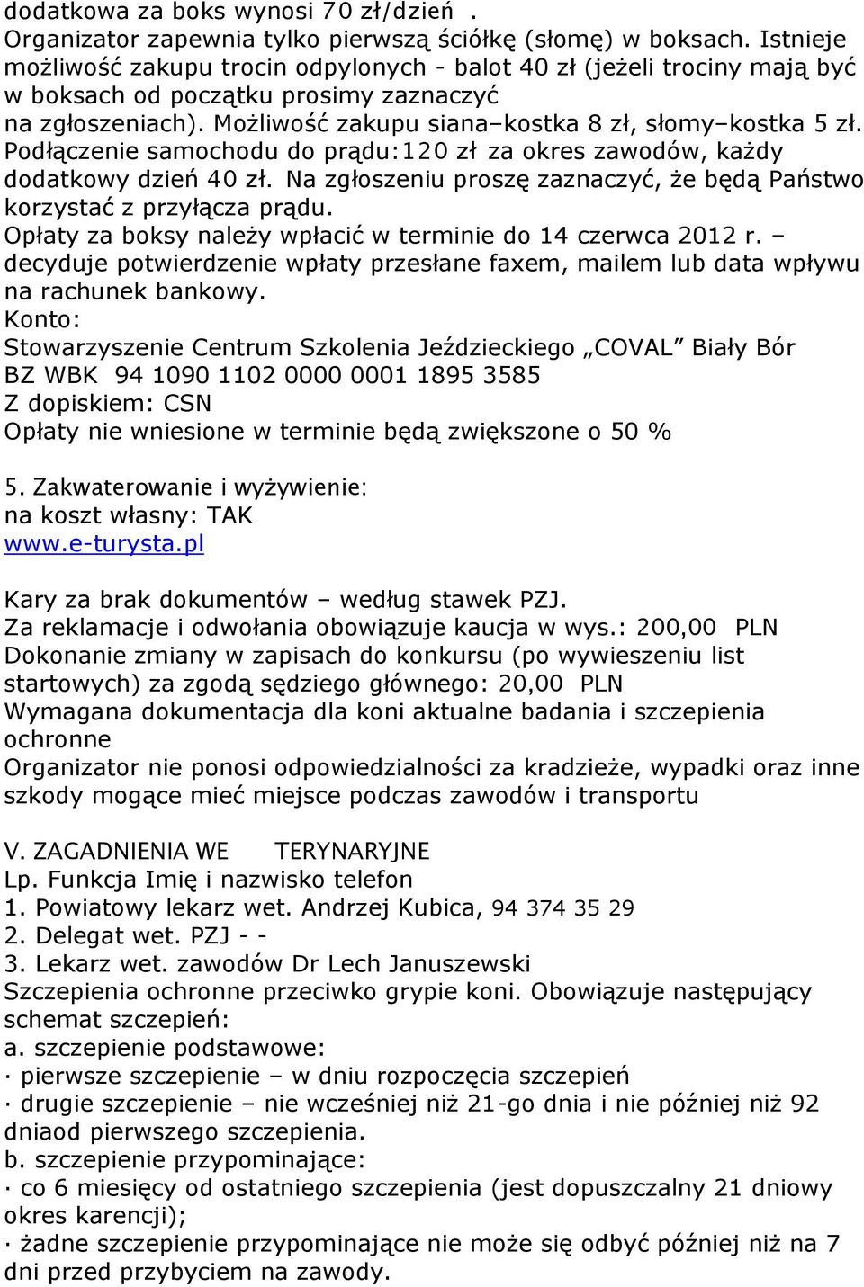 Podłączenie samochodu do prądu:120 zł za okres zawodów, każdy dodatkowy dzień 40 zł. Na zgłoszeniu proszę zaznaczyć, że będą Państwo korzystać z przyłącza prądu.