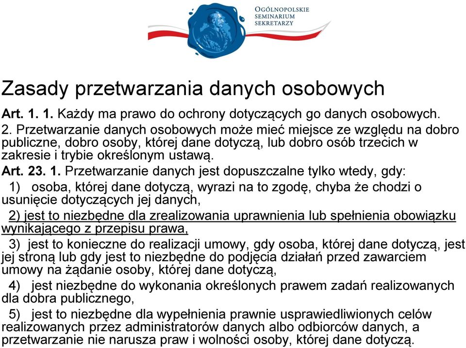 Przetwarzanie danych jest dopuszczalne tylko wtedy, gdy: 1) osoba, której dane dotyczą, wyrazi na to zgodę, chyba że chodzi o usunięcie dotyczących jej danych, 2) jest to niezbędne dla zrealizowania