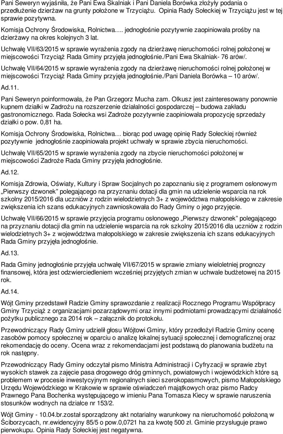Uchwałę VII/63/2015 w sprawie wyrażenia zgody na dzierżawę nieruchomości rolnej położonej w miejscowości Trzyciąż Rada Gminy przyjęła jednogłośnie./pani Ewa Skalniak- 76 arów/.
