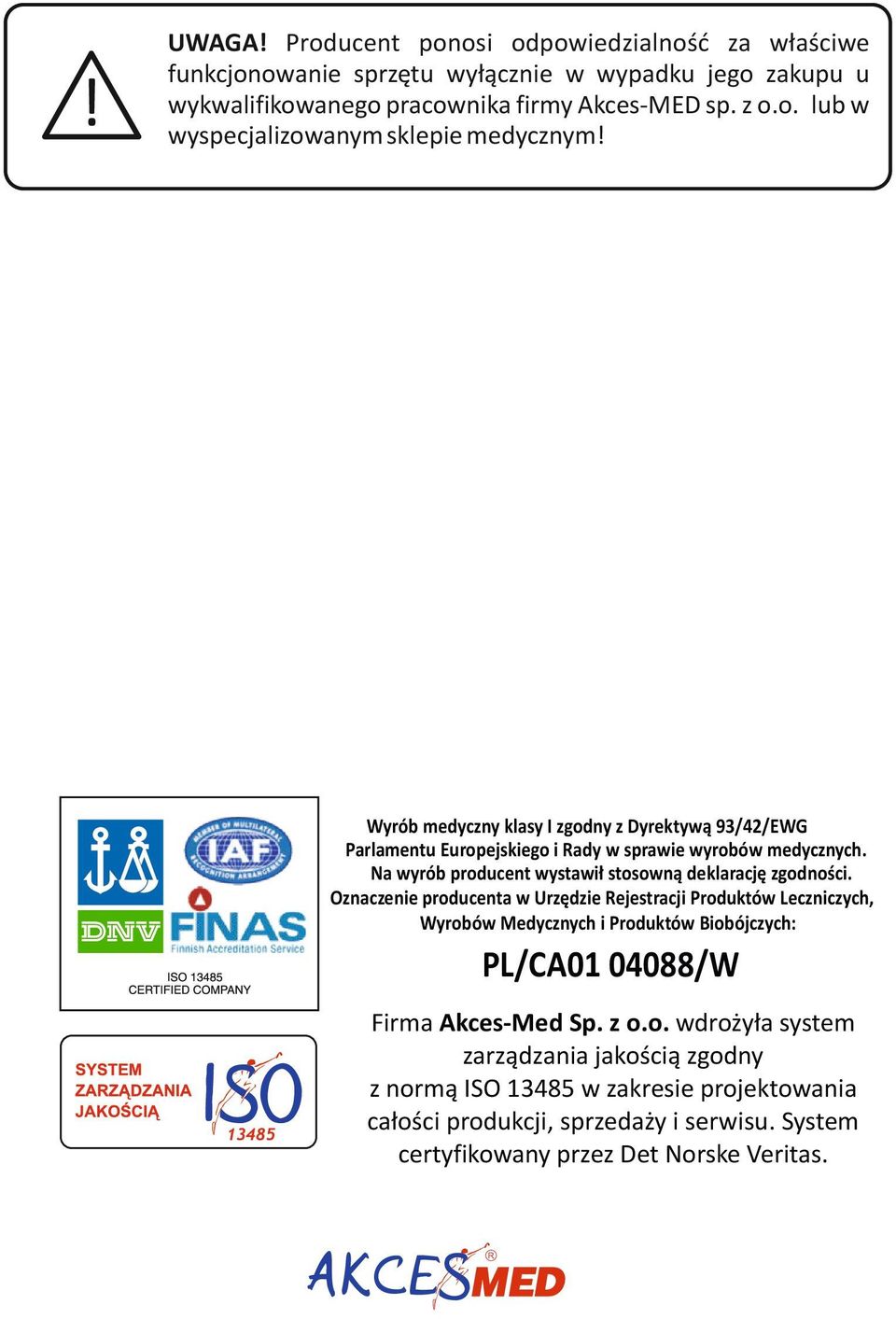 Oznaczenie producenta w Urzędzie ejestracji Produktów Leczniczych, Wyrobów Medycznych i Produktów Biobójczych: PL/CA01 04088/W 13485 Firma Akces-Med Sp. z o.o. wdrożyła system zarządzania jakością zgodny z normą ISO 13485 w zakresie projektowania całości produkcji, sprzedaży i serwisu.