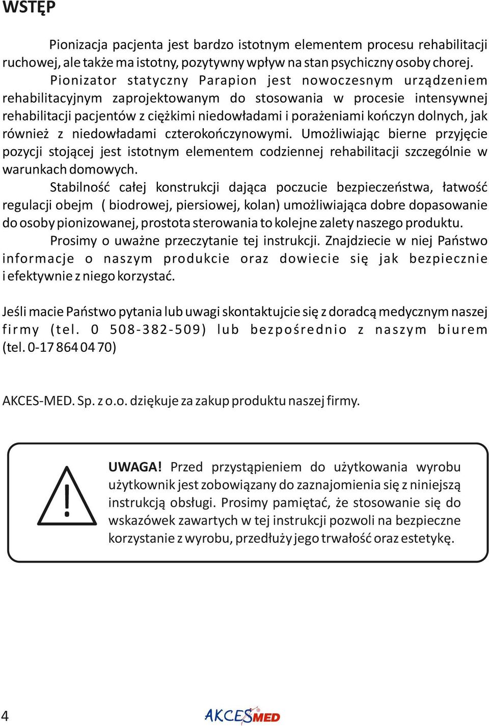 dolnych, jak również z niedowładami czterokończynowymi. Umożliwiając bierne przyjęcie pozycji stojącej jest istotnym elementem codziennej rehabilitacji szczególnie w warunkach domowych.