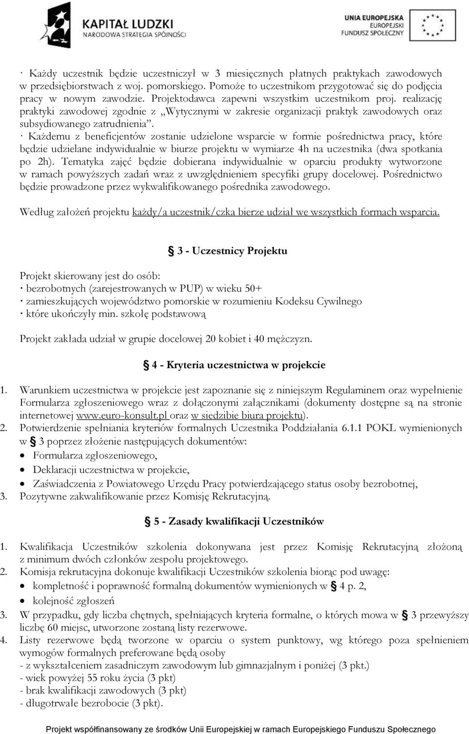 Każdemu z beneficjentów zostanie udzielone wsparcie w formie pośrednictwa pracy, które będzie udzielane indywidualnie w biurze projektu w wymiarze 4h na uczestnika (dwa spotkania po 2h).