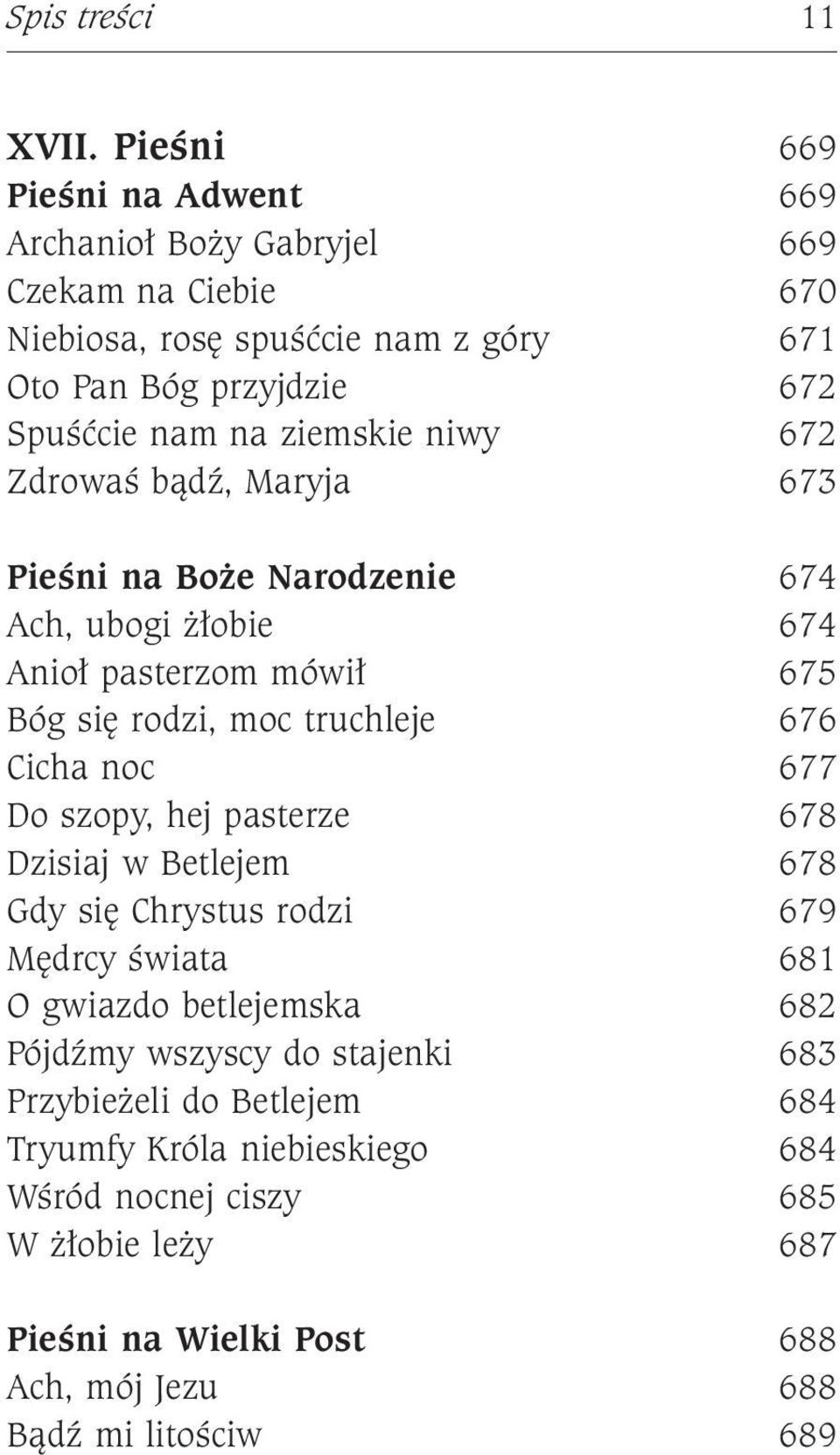 ziemskie niwy 672 Zdrowaś bądź, Maryja 673 Pieśni na Boże Narodzenie 674 Ach, ubogi żłobie 674 Anioł pasterzom mówił 675 Bóg się rodzi, moc truchleje 676 Cicha noc