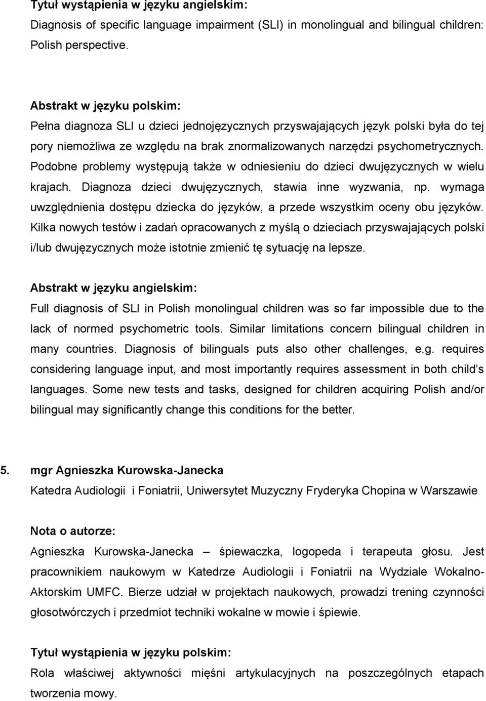 Podobne problemy występują także w odniesieniu do dzieci dwujęzycznych w wielu krajach. Diagnoza dzieci dwujęzycznych, stawia inne wyzwania, np.