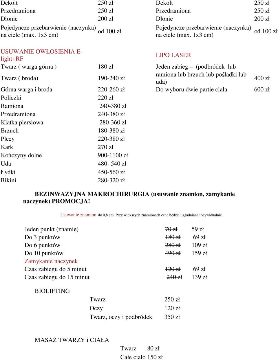 1x3 cm) od 100 zł USUWANIE OWŁOSIENIA E- light+rf LIPO LASER ( warga górna ) 180 zł Jeden zabieg (podbródek lub ( broda) 190-240 zł ramiona lub brzuch lub pośladki lub uda) Górna warga i broda