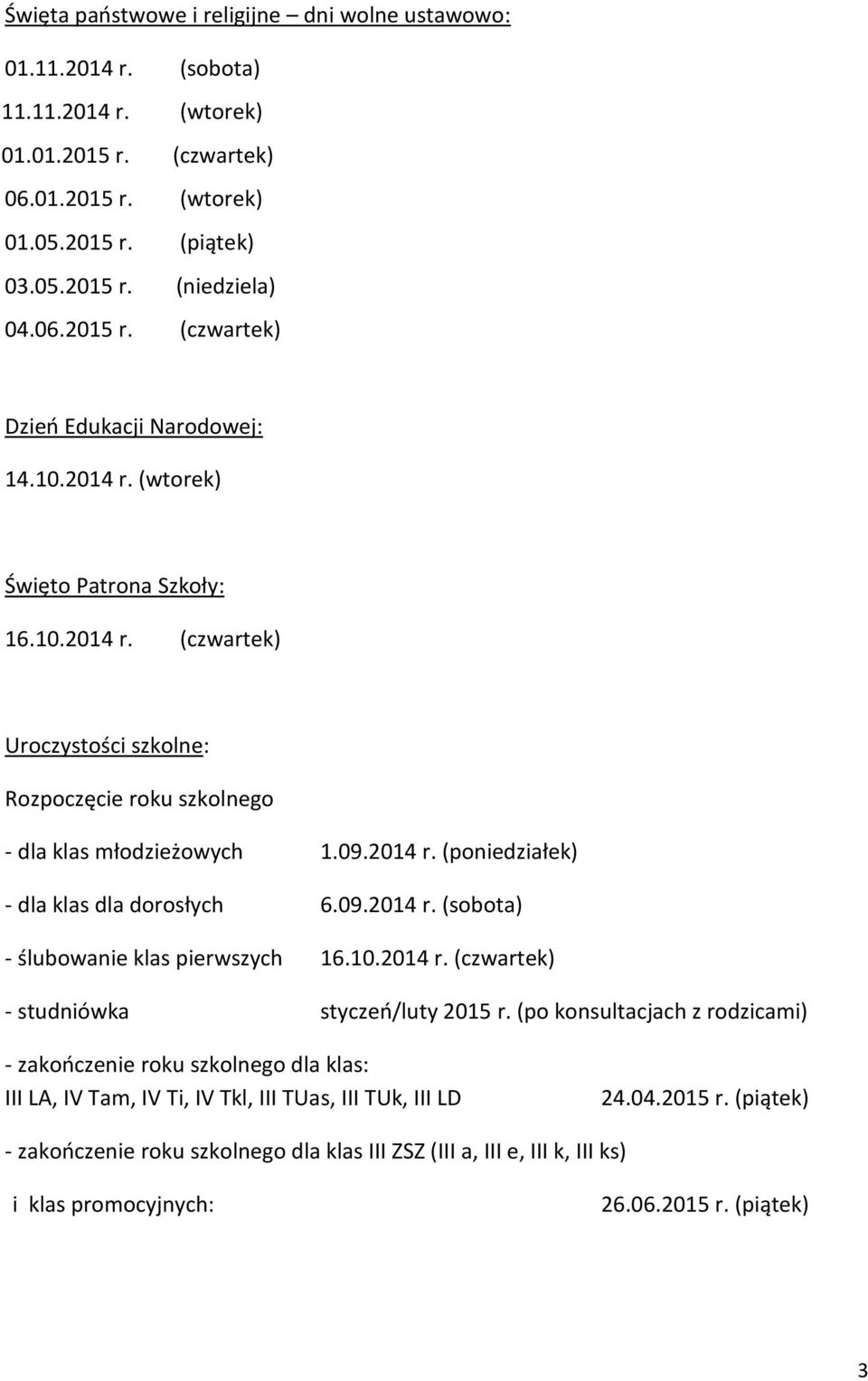 10.2014 r. (czwartek) - studniówka styczeń/luty 2015 r. (po konsultacjach z rodzicami) - zakończenie roku szkolnego dla klas: III LA, IV Tam, IV Ti, IV Tkl, III TUas, III TUk, III LD 24.04.2015 r. (piątek) - zakończenie roku szkolnego dla klas III ZSZ (III a, III e, III k, III ks) i klas promocyjnych: 26.