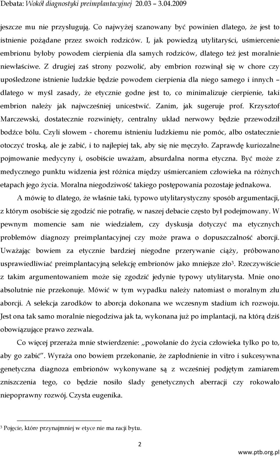 Z drugiej zaś strony pozwolić, aby embrion rozwinął się w chore czy upośledzone istnienie ludzkie będzie powodem cierpienia dla niego samego i innych dlatego w myśl zasady, że etycznie godne jest to,
