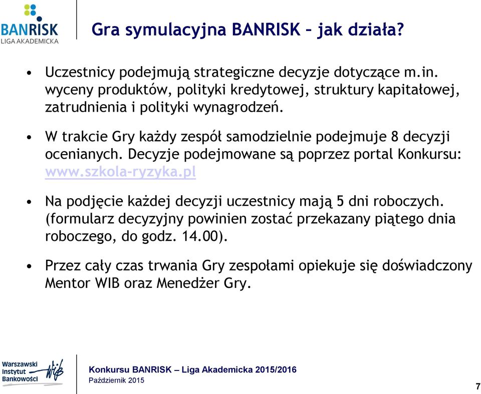 W trakcie Gry każdy zespół samodzielnie podejmuje 8 decyzji ocenianych. Decyzje podejmowane są poprzez portal Konkursu: www.szkola-ryzyka.