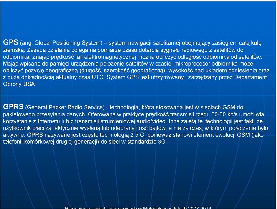 Mając wpisane do pamięci urządzenia położenie satelitów w czasie, mikroprocesor odbiornika może obliczyć pozycję geograficzną (długość, szerokość geograficzną), wysokość nad układem odniesienia oraz