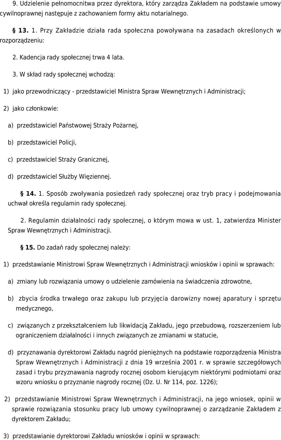 W skład rady społecznej wchodzą: 1) jako przewodniczący - przedstawiciel Ministra Spraw Wewnętrznych i Administracji; 2) jako członkowie: a) przedstawiciel Państwowej Straży Pożarnej, b)