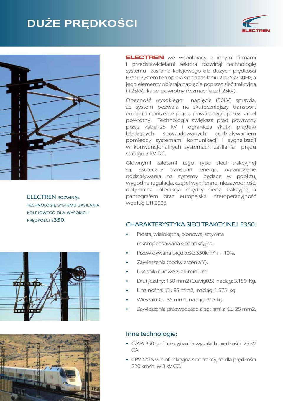 System ten opiera się na zasilaniu 2 x 25kV 50Hz, a jego elementy obierają napięcie poprzez sieć trakcyjną (+25kV), kabel powrotny i wzmacniacz (-25kV).