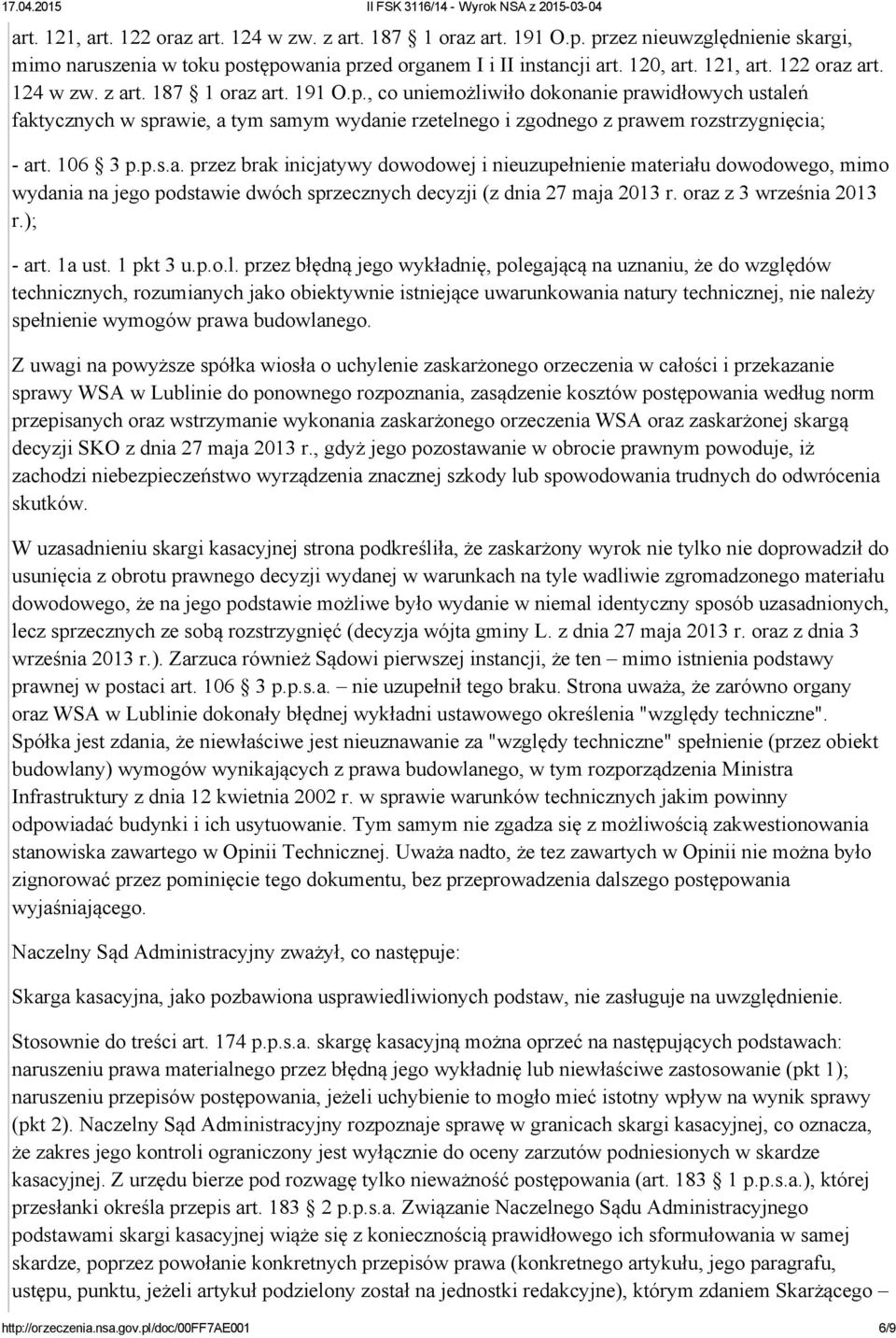 120, , co uniemożliwiło dokonanie prawidłowych ustaleń faktycznych w sprawie, a tym samym wydanie rzetelnego i zgodnego z prawem rozstrzygnięcia; art. 106 3 p.p.s.a. przez brak inicjatywy dowodowej i nieuzupełnienie materiału dowodowego, mimo wydania na jego podstawie dwóch sprzecznych decyzji (z dnia 27 maja 2013 r.
