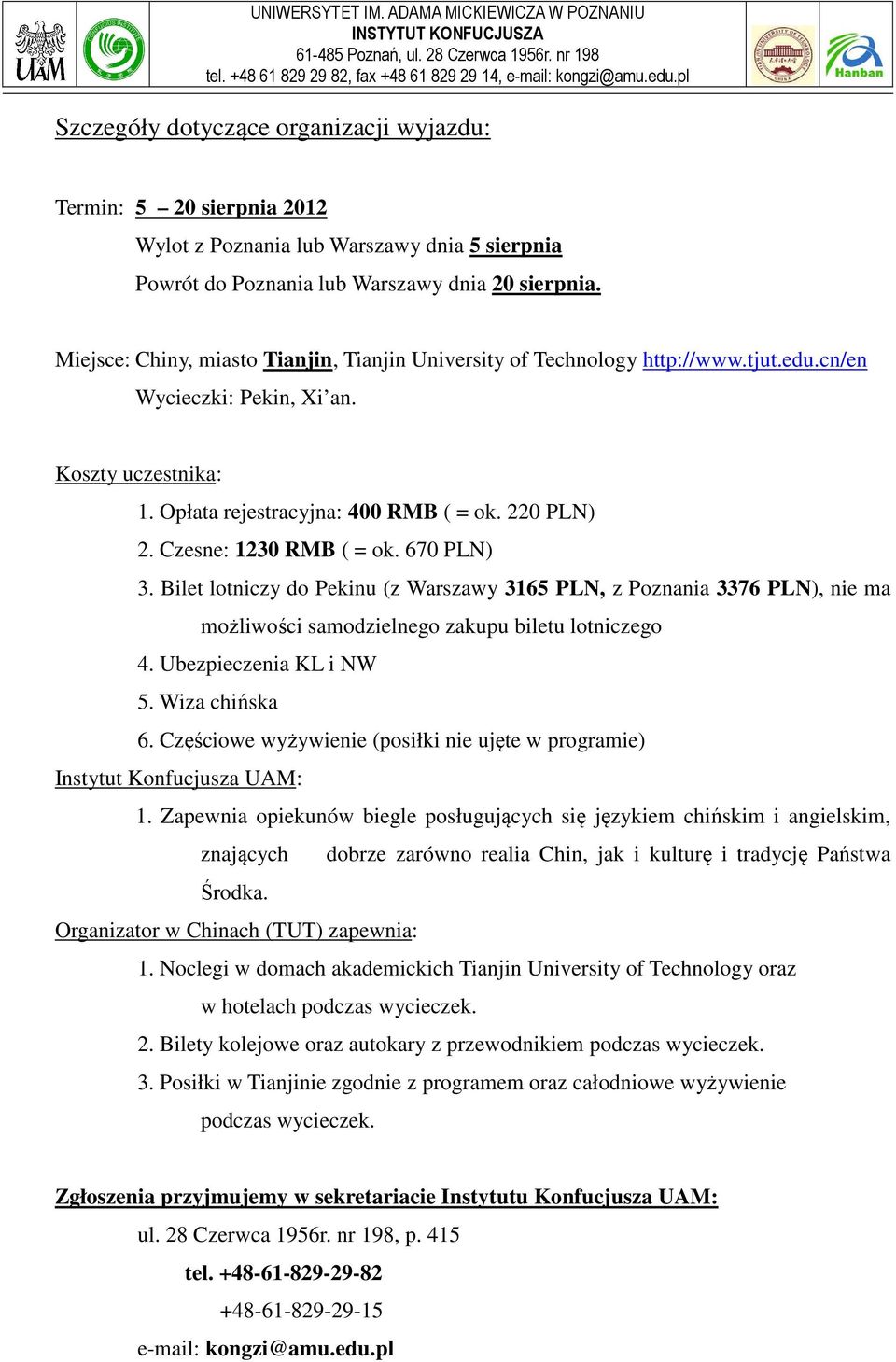 Czesne: 1230 RMB ( = ok. 670 PLN) 3. Bilet lotniczy do Pekinu (z Warszawy 3165 PLN, z Poznania 3376 PLN), nie ma możliwości samodzielnego zakupu biletu lotniczego 4. Ubezpieczenia KL i NW 5.