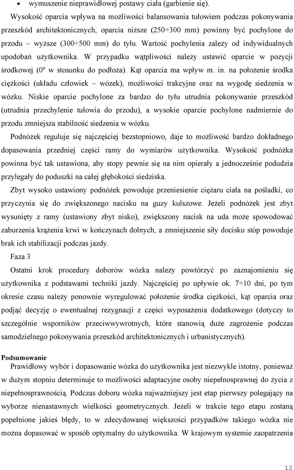 Wartość pochylenia zależy od indywidualnych upodobań użytkownika. W przypadku wątpliwości należy ustawić oparcie w pozycji środkowej (0º w stosunku do podłoża). Kąt oparcia ma wpływ m. in. na położenie środka ciężkości (układu człowiek wózek), możliwości trakcyjne oraz na wygodę siedzenia w wózku.