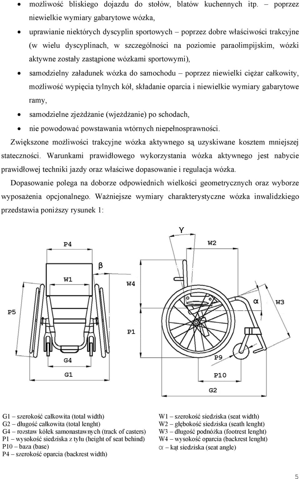 aktywne zostały zastąpione wózkami sportowymi), samodzielny załadunek wózka do samochodu poprzez niewielki ciężar całkowity, możliwość wypięcia tylnych kół, składanie oparcia i niewielkie wymiary