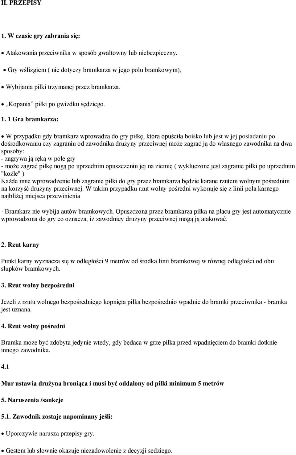 1 Gra bramkarza: W przypadku gdy bramkarz wprowadza do gry piłkę, która opuściła boisko lub jest w jej posiadaniu po dośrodkowaniu czy zagraniu od zawodnika drużyny przeciwnej może zagrać ją do