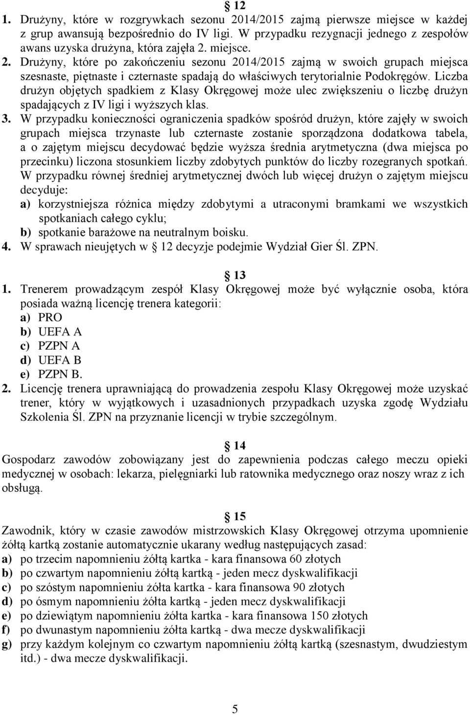 miejsce. 2. Drużyny, które po zakończeniu sezonu 2014/2015 zajmą w swoich grupach miejsca szesnaste, piętnaste i czternaste spadają do właściwych terytorialnie Podokręgów.