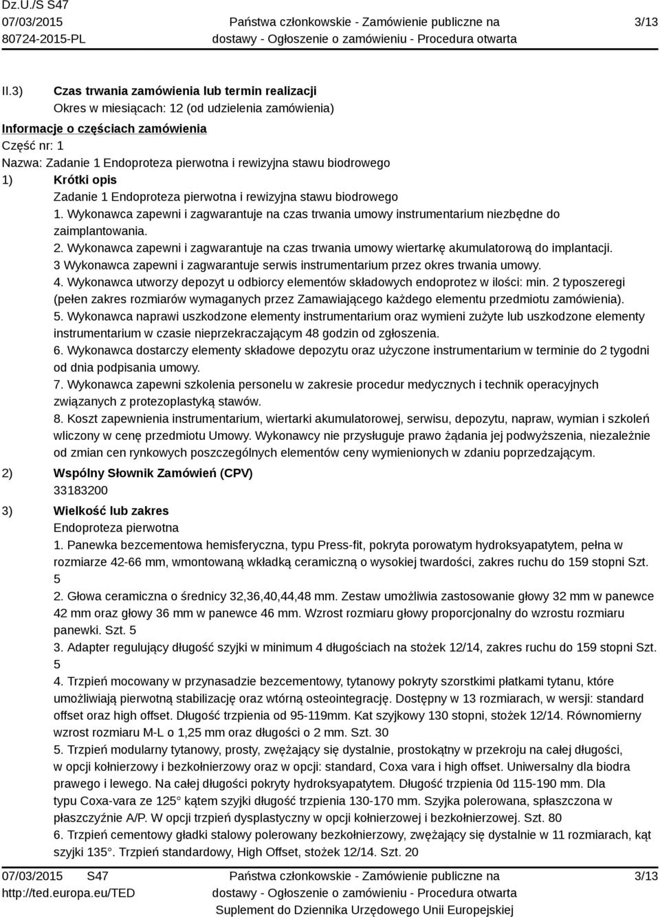 stawu biodrowego 1) Krótki opis Zadanie 1 Endoproteza pierwotna i rewizyjna stawu biodrowego 1. Wykonawca zapewni i zagwarantuje na czas trwania umowy instrumentarium niezbędne do zaimplantowania. 2.