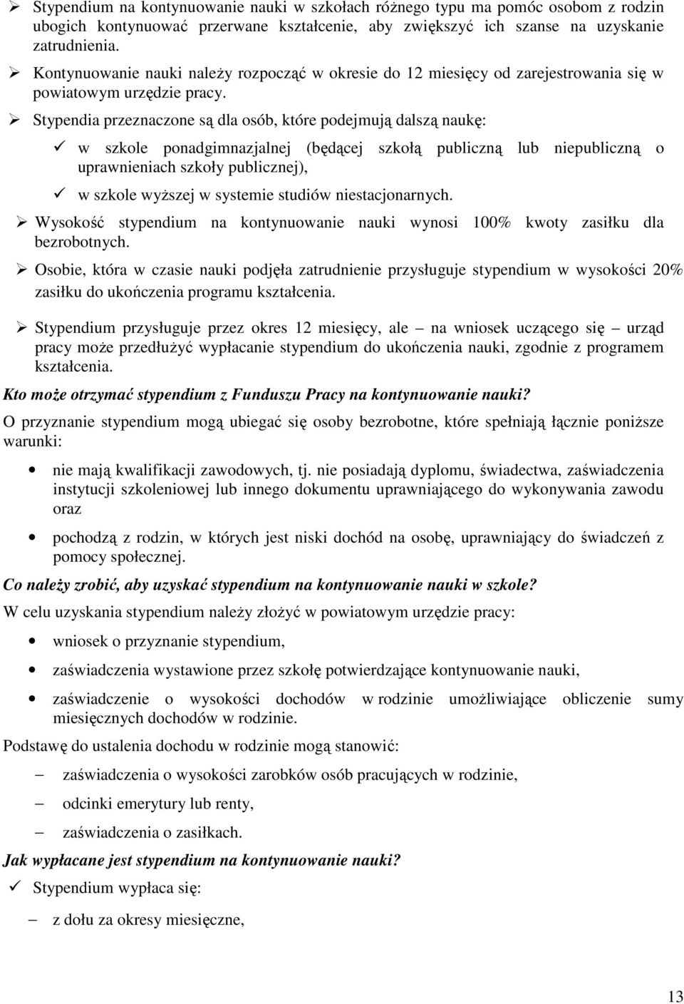 Stypendia przeznaczone są dla osób, które podejmują dalszą naukę: w szkole ponadgimnazjalnej (będącej szkołą publiczną lub niepubliczną o uprawnieniach szkoły publicznej), w szkole wyŝszej w systemie