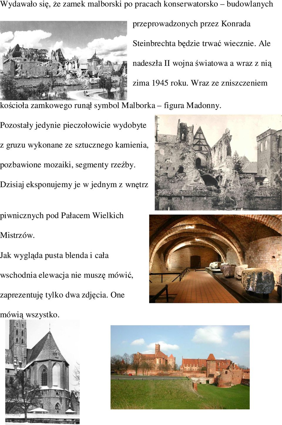 Pozostały jedynie pieczołowicie wydobyte z gruzu wykonane ze sztucznego kamienia, pozbawione mozaiki, segmenty rzeźby.