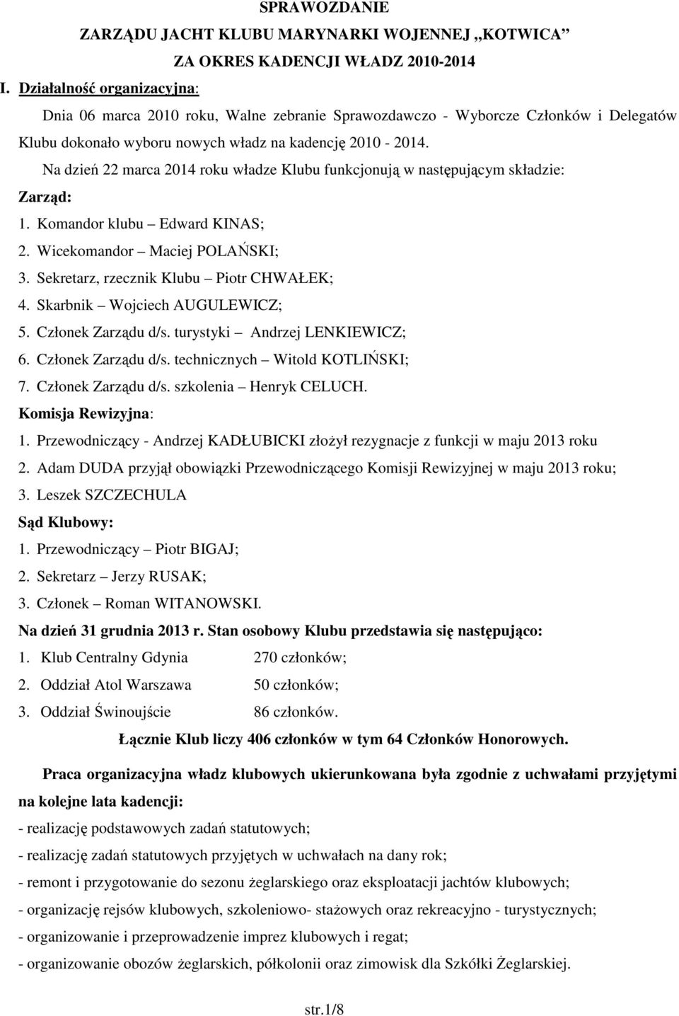 Na dzień 22 marca 2014 roku władze Klubu funkcjonują w następującym składzie: Zarząd: 1. Komandor klubu Edward KINAS; 2. Wicekomandor Maciej POLAŃSKI; 3. Sekretarz, rzecznik Klubu Piotr CHWAŁEK; 4.