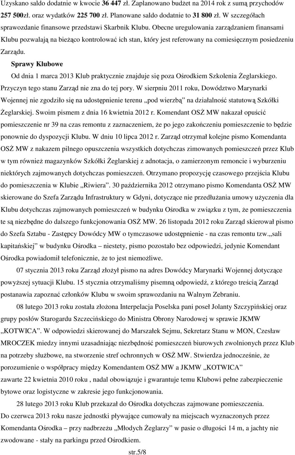 Obecne uregulowania zarządzaniem finansami Klubu pozwalają na bieżąco kontrolować ich stan, który jest referowany na comiesięcznym posiedzeniu Zarządu.
