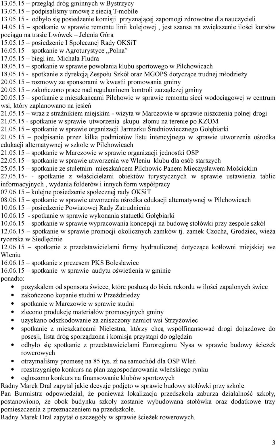 05.15 rozmowy ze sponsorami w kwestii promowania gminy 20.05.15 zakończono prace nad regulaminem kontroli zarządczej gminy 20.05.15 spotkanie z mieszkańcami Pilchowic w sprawie remontu sieci wodociągowej w centrum wsi, który zaplanowano na jesień 21.