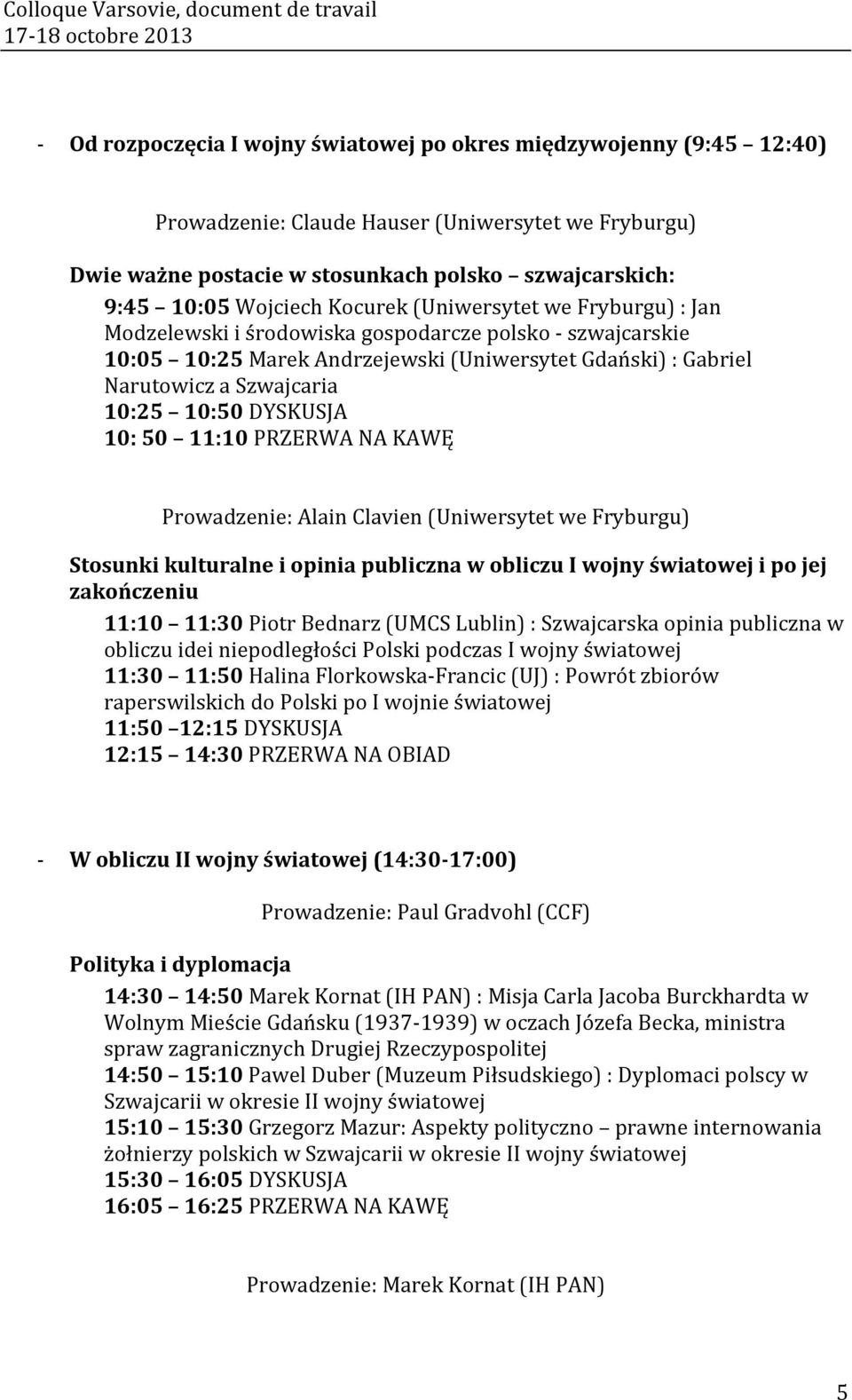 DYSKUSJA 10: 50 11:10 PRZERWA NA KAWĘ Prowadzenie: Alain Clavien (Uniwersytet we Fryburgu) Stosunki kulturalne i opinia publiczna w obliczu I wojny światowej i po jej zakończeniu 11:10 11:30 Piotr