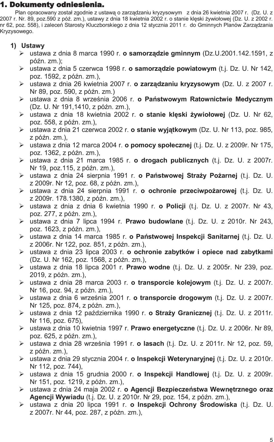 1) Ustawy ustawa z dnia 8 marca 1990 r. o samorządzie gminnym (Dz.U.2001.142.1591, z późn. zm.); ustawa z dnia 5 czerwca 1998 r. o samorządzie powiatowym (t.j. Dz. U. Nr 142, poz. 1592, z późn. zm.), ustawa z dnia 26 kwietnia 2007 r.