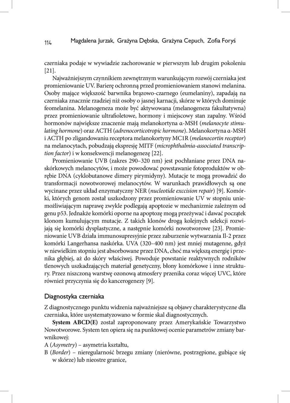 Osoby mające większość barwnika brązowo-czarnego (eumelaniny), zapadają na czerniaka znacznie rzadziej niż osoby o jasnej karnacji, skórze w których dominuje feomelanina.