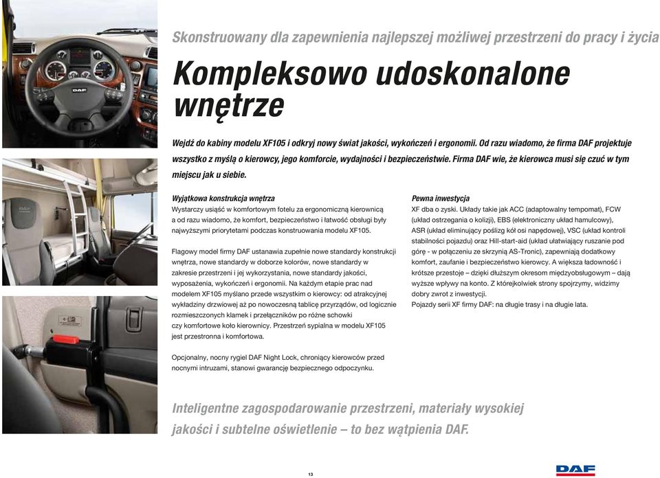Wyjątkowa konstrukcja wnętrza Wystarczy usiąść w komfortowym fotelu za ergonomiczną kierownicą a od razu wiadomo, że komfort, bezpieczeństwo i łatwość obsługi były najwyższymi priorytetami podczas