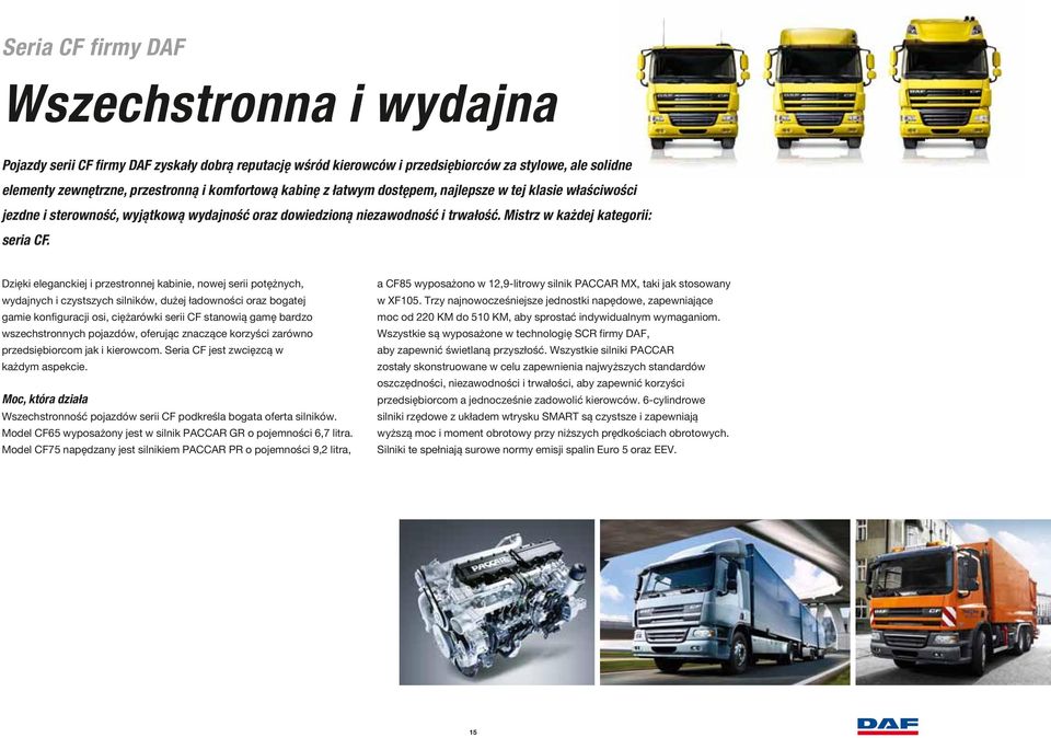 Dzięki eleganckiej i przestronnej kabinie, nowej serii potężnych, wydajnych i czystszych silników, dużej ładowności oraz bogatej gamie konfiguracji osi, ciężarówki serii CF stanowią gamę bardzo