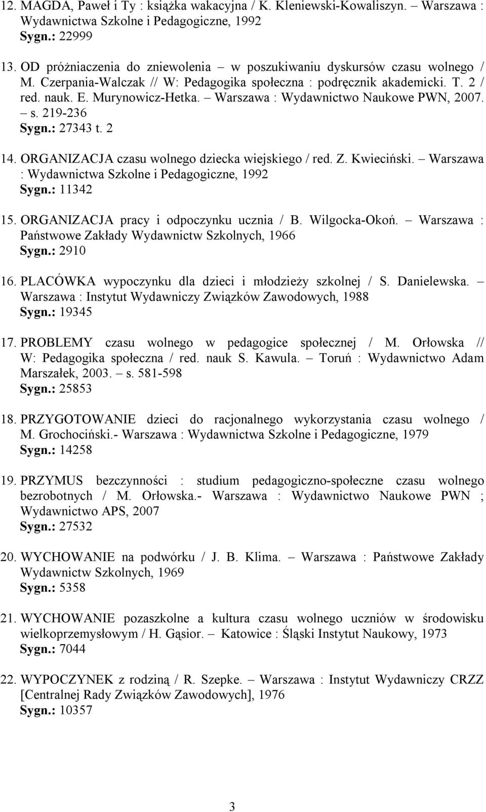 Warszawa : Wydawnictwo Naukowe PWN, 2007. s. 219-236 Sygn.: 27343 t. 2 14. ORGANIZACJA czasu wolnego dziecka wiejskiego / red. Z. Kwieciński. Warszawa : Wydawnictwa Szkolne i Pedagogiczne, 1992 Sygn.