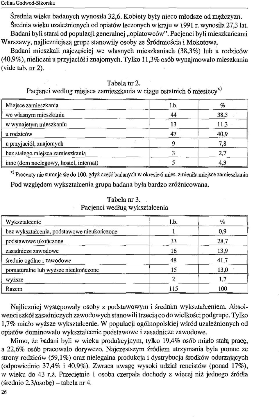 Badani mieszkali najczęściej we własnych mieszkaniach (38,3%) lub u rodziców (40,9%), nieliczni u przyjaciół i znajomych. Tylko 11,3% osób wynajmowało mieszkania (vide tab. nr 2). Tabela nr 2.