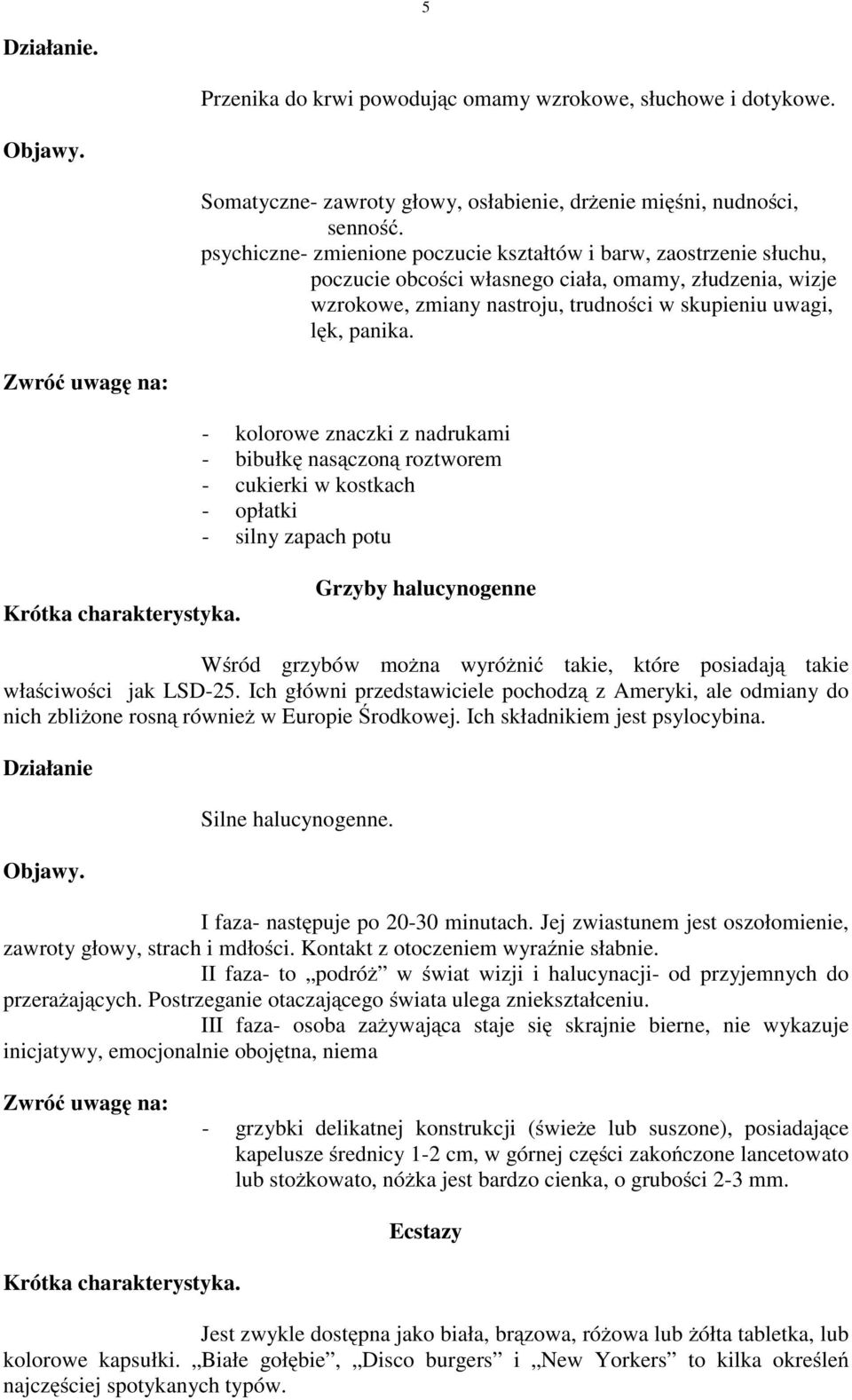 - kolorowe znaczki z nadrukami - bibułkę nasączoną roztworem - cukierki w kostkach - opłatki - silny zapach potu Grzyby halucynogenne Wśród grzybów można wyróżnić takie, które posiadają takie