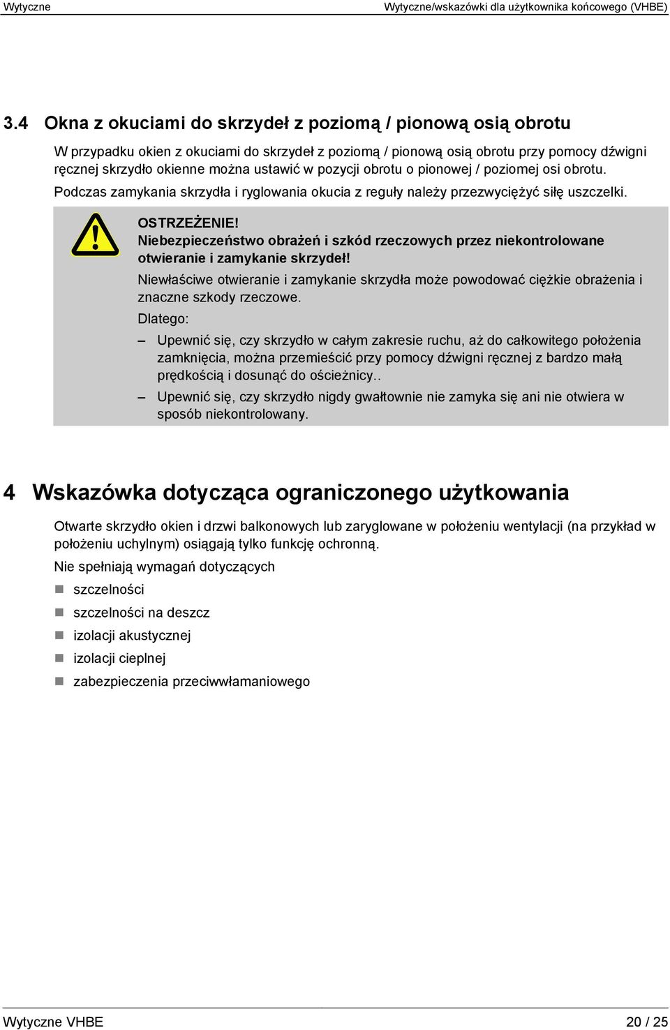 pozycji obrotu o pionowej / poziomej osi obrotu. Podczas zamykania skrzydła i ryglowania okucia z reguły należy przezwyciężyć siłę uszczelki. OSTRZEŻENIE!