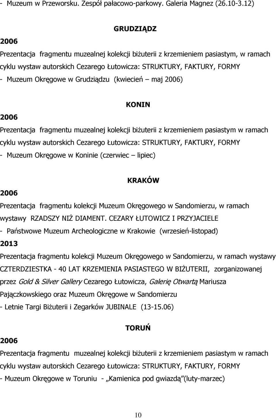 Grudziądzu (kwiecień maj 2006) KONIN 2006 Prezentacja fragmentu muzealnej kolekcji biżuterii z krzemieniem pasiastym w ramach cyklu wystaw autorskich Cezarego Łutowicza: STRUKTURY, FAKTURY, FORMY -