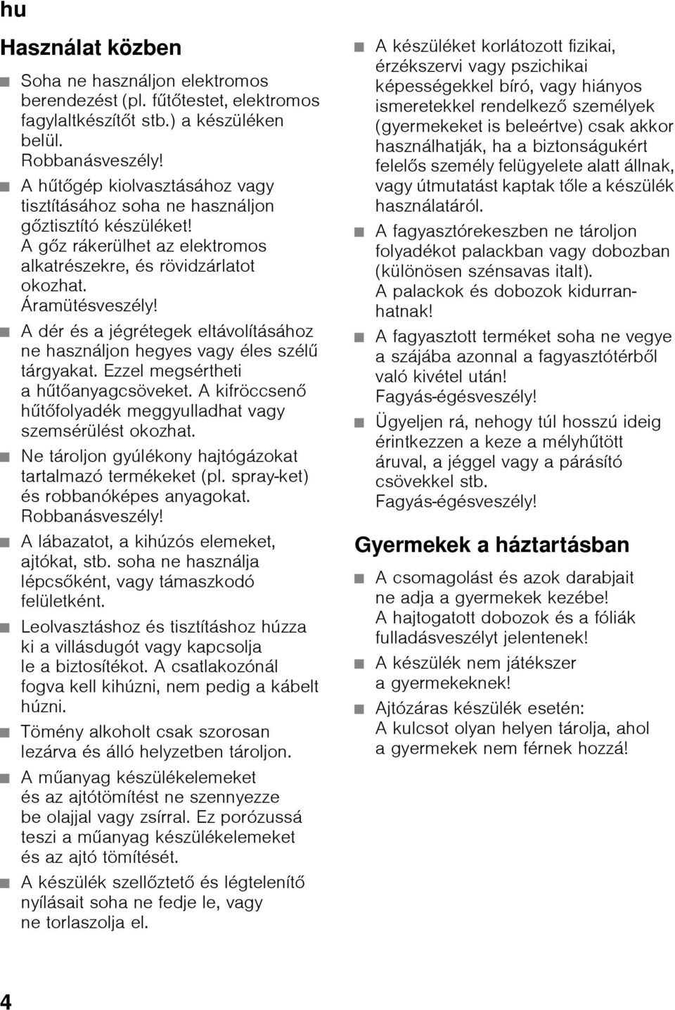 A dér és a jégrétegek eltávolításához ne használjon hegyes vagy éles szélű tárgyakat. Ezzel megsértheti ahűtőanyagcsöveket. A kifröccsenő hűtőfolyadék meggyulladhat vagy szemsérülést okozhat.