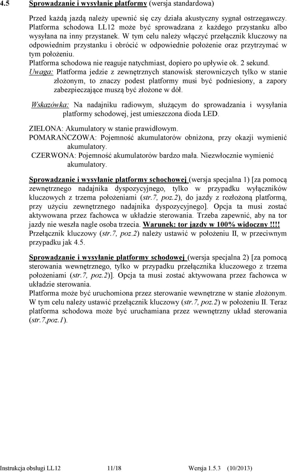 W tym celu należy włączyć przełącznik kluczowy na odpowiednim przystanku i obrócić w odpowiednie położenie oraz przytrzymać w tym położeniu.