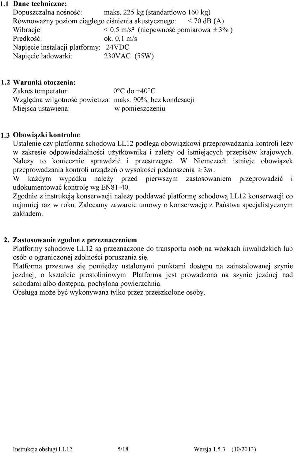 0,1 m/s Napięcie instalacji platformy: 24VDC Napięcie ładowarki: 230VAC (55W) 1.2 Warunki otoczenia: Zakres temperatur: 0 C do +40 C Względna wilgotność powietrza: maks.