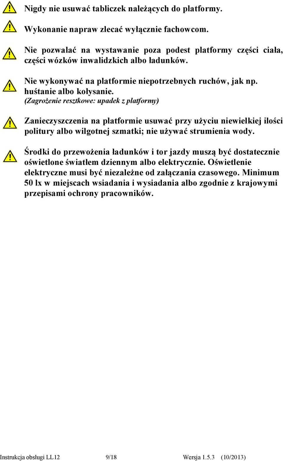(Zagrożenie resztkowe: upadek z platformy) Zanieczyszczenia na platformie usuwać przy użyciu niewielkiej ilości politury albo wilgotnej szmatki; nie używać strumienia wody.