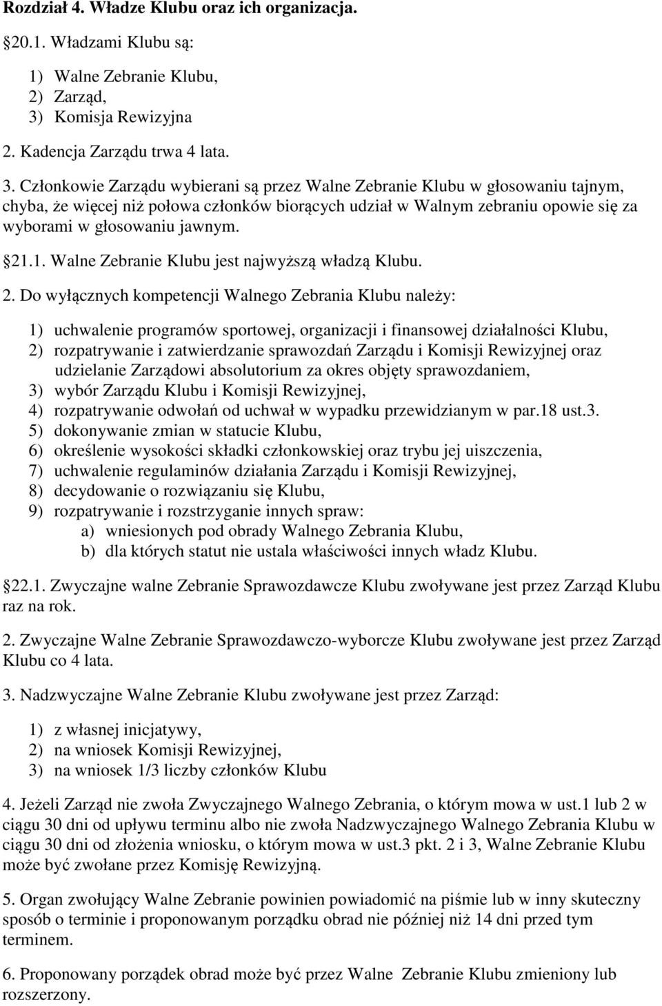 Członkowie Zarządu wybierani są przez Walne Zebranie Klubu w głosowaniu tajnym, chyba, że więcej niż połowa członków biorących udział w Walnym zebraniu opowie się za wyborami w głosowaniu jawnym. 21.
